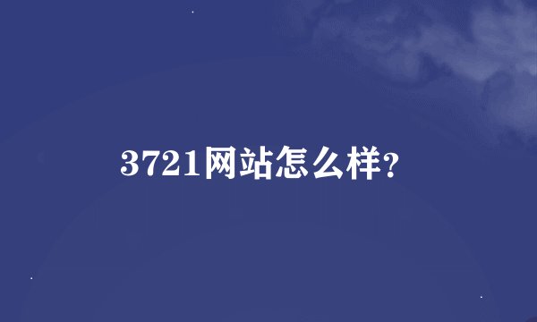 3721网站怎么样？