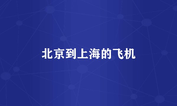 北京到上海的飞机