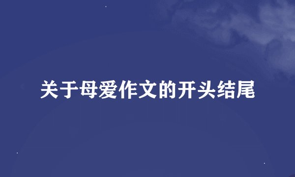 关于母爱作文的开头结尾