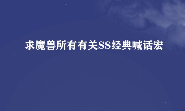 求魔兽所有有关SS经典喊话宏