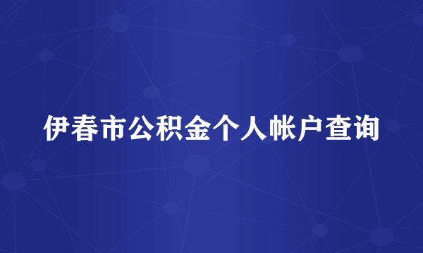 伊春市公积金个人帐户查询