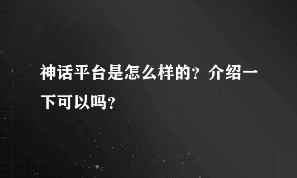 神话平台是怎么样的？介绍一下可以吗？