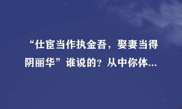 “仕宦当作执金吾，娶妻当得阴丽华”谁说的？从中你体会到什么？