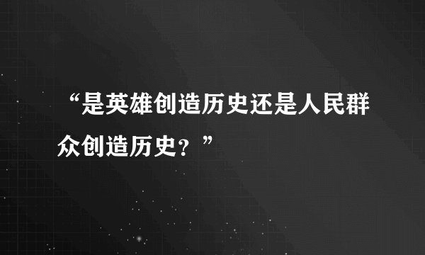 “是英雄创造历史还是人民群众创造历史？”