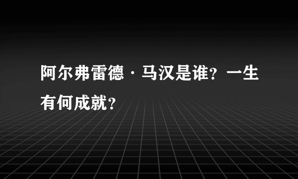 阿尔弗雷德·马汉是谁？一生有何成就？