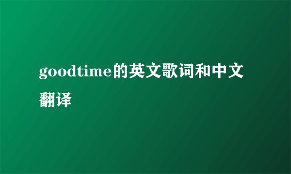 goodtime的英文歌词和中文翻译