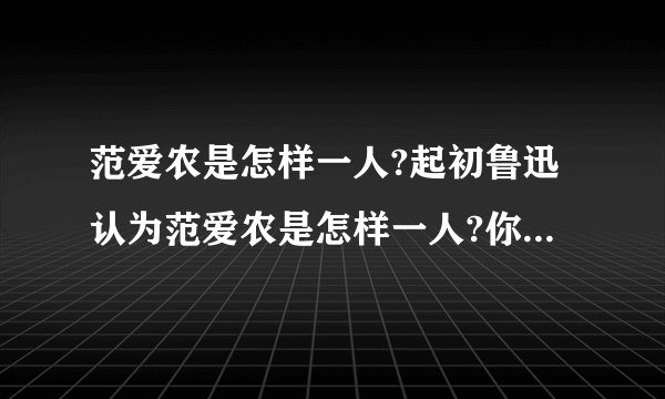 范爱农是怎样一人?起初鲁迅认为范爱农是怎样一人?你怎样评价范爱农