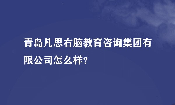 青岛凡思右脑教育咨询集团有限公司怎么样？