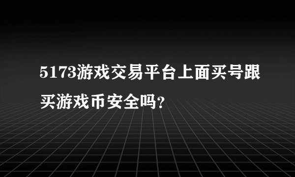 5173游戏交易平台上面买号跟买游戏币安全吗？