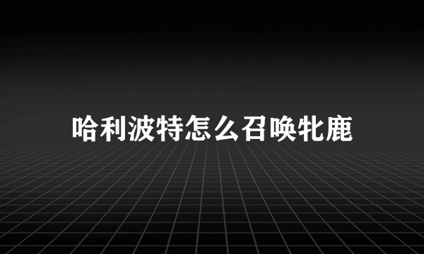 哈利波特怎么召唤牝鹿
