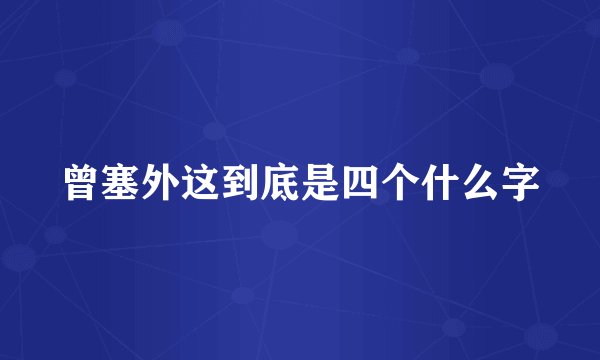 曾塞外这到底是四个什么字
