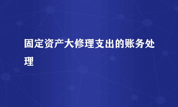 固定资产大修理支出的账务处理