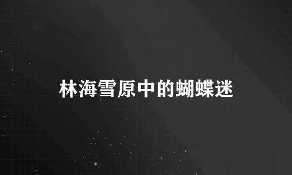 林海雪原中的蝴蝶迷