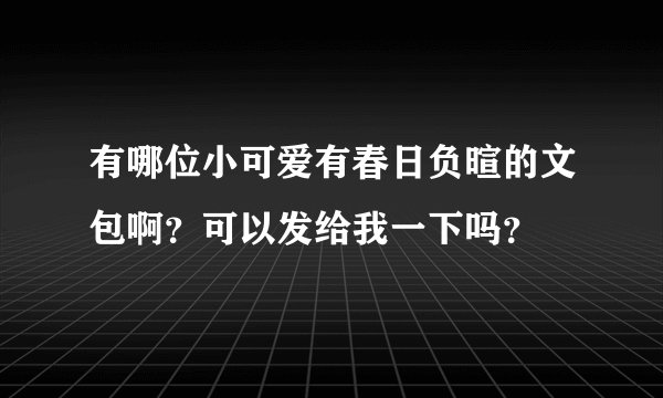 有哪位小可爱有春日负暄的文包啊？可以发给我一下吗？