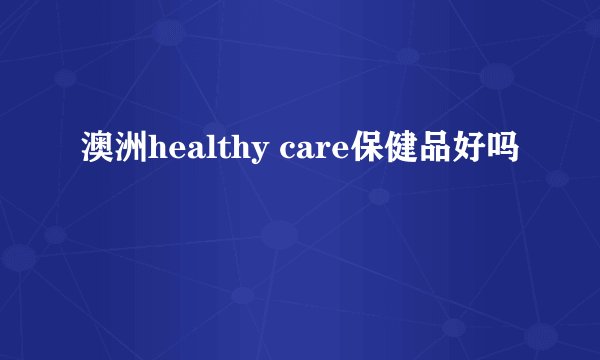 澳洲healthy care保健品好吗