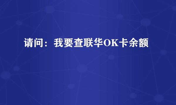 请问：我要查联华OK卡余额