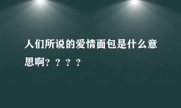 人们所说的爱情面包是什么意思啊？？？？