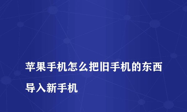 
苹果手机怎么把旧手机的东西导入新手机


