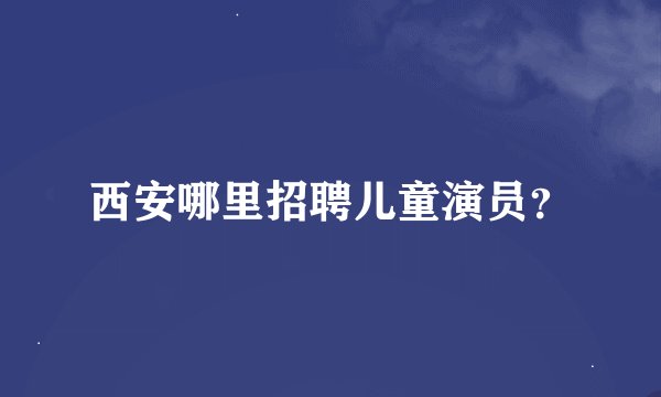 西安哪里招聘儿童演员？