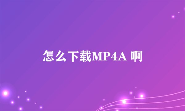 怎么下载MP4A 啊