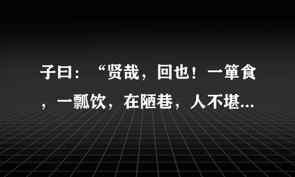 子曰：“贤哉，回也！一箪食，一瓢饮，在陋巷，人不堪其忧，回也不改其乐。坚哉，回也！”de意思