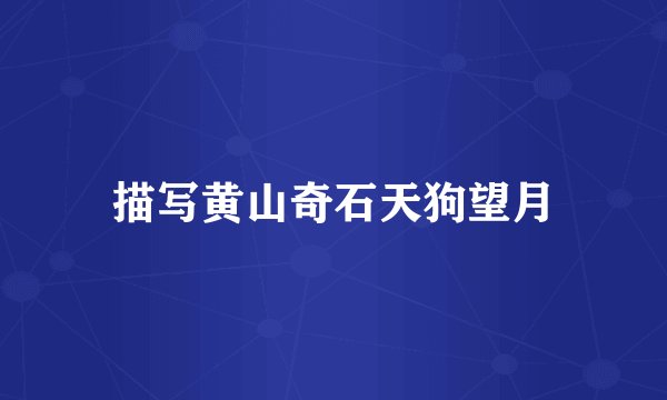 描写黄山奇石天狗望月