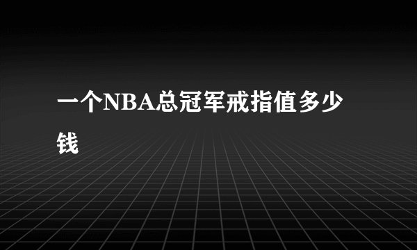 一个NBA总冠军戒指值多少钱