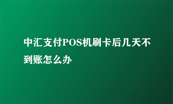 中汇支付POS机刷卡后几天不到账怎么办