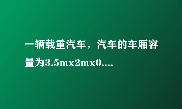 一辆载重汽车，汽车的车厢容量为3.5mx2mx0.6m，额定载重量为4t，已知泥沙密度2.4x10的3次方kg/立方米。