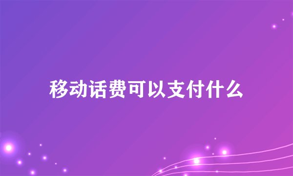 移动话费可以支付什么