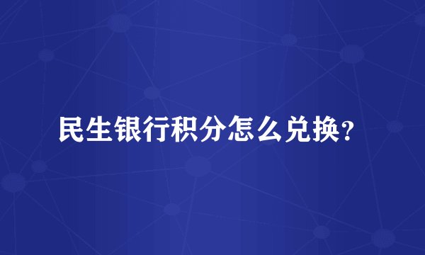 民生银行积分怎么兑换？