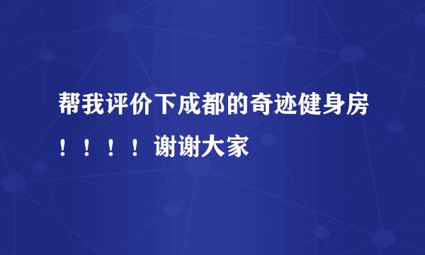 帮我评价下成都的奇迹健身房！！！！谢谢大家
