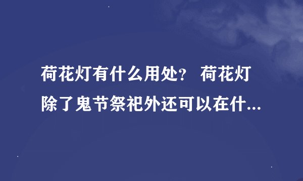 荷花灯有什么用处？ 荷花灯除了鬼节祭祀外还可以在什么时候点？有什么寓意？
