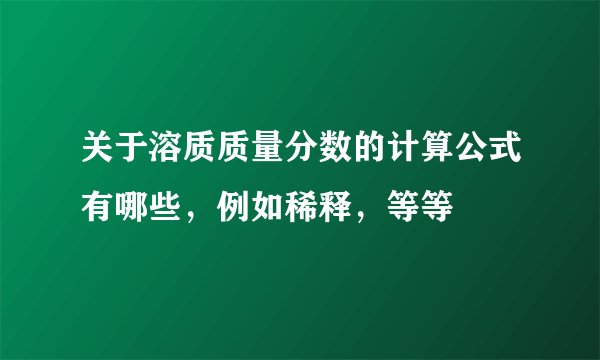 关于溶质质量分数的计算公式有哪些，例如稀释，等等