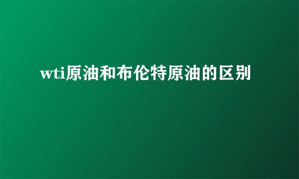 wti原油和布伦特原油的区别