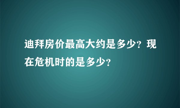 迪拜房价最高大约是多少？现在危机时的是多少？