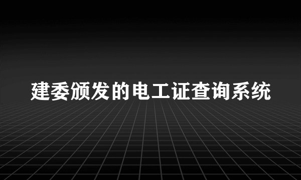 建委颁发的电工证查询系统
