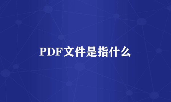 PDF文件是指什么