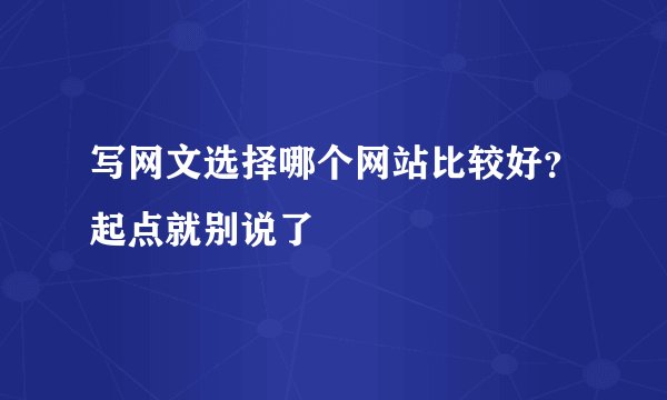 写网文选择哪个网站比较好？起点就别说了