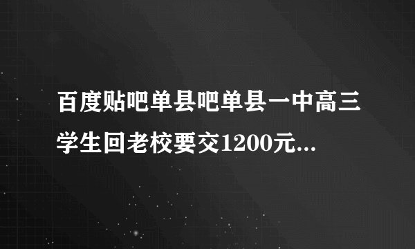 百度贴吧单县吧单县一中高三学生回老校要交1200元转校费，同是单县一中何来转校费啊