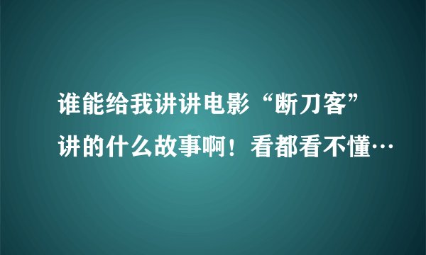 谁能给我讲讲电影“断刀客”讲的什么故事啊！看都看不懂…