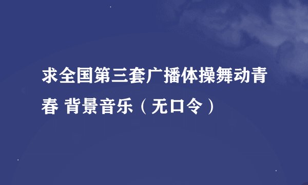 求全国第三套广播体操舞动青春 背景音乐（无口令）