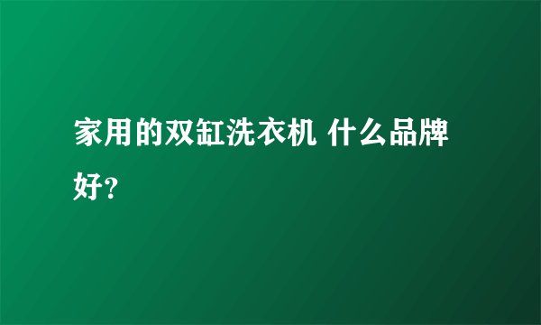 家用的双缸洗衣机 什么品牌好？