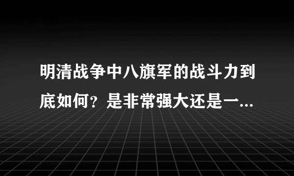 明清战争中八旗军的战斗力到底如何？是非常强大还是一般水平？