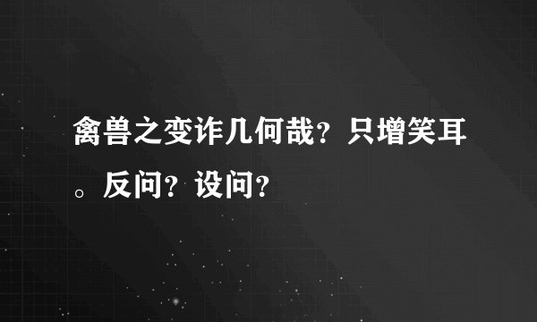 禽兽之变诈几何哉？只增笑耳。反问？设问？