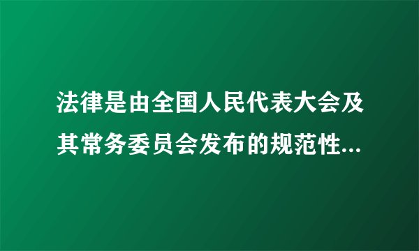 法律是由全国人民代表大会及其常务委员会发布的规范性文件，判断