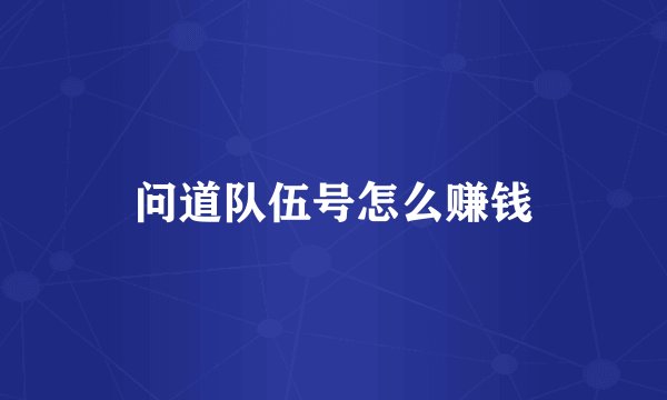 问道队伍号怎么赚钱