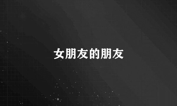 女朋友的朋友