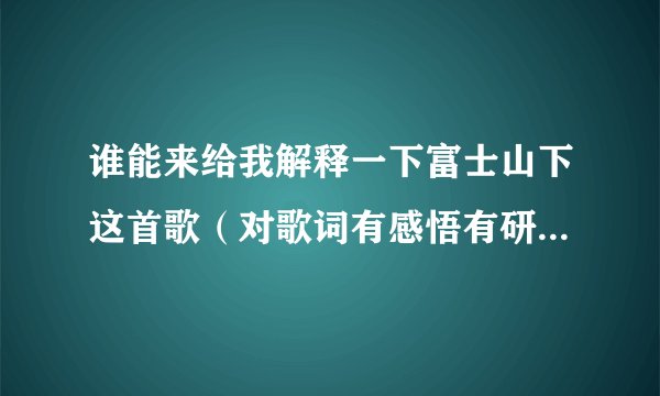 谁能来给我解释一下富士山下这首歌（对歌词有感悟有研究的朋友进）