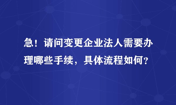 急！请问变更企业法人需要办理哪些手续，具体流程如何？